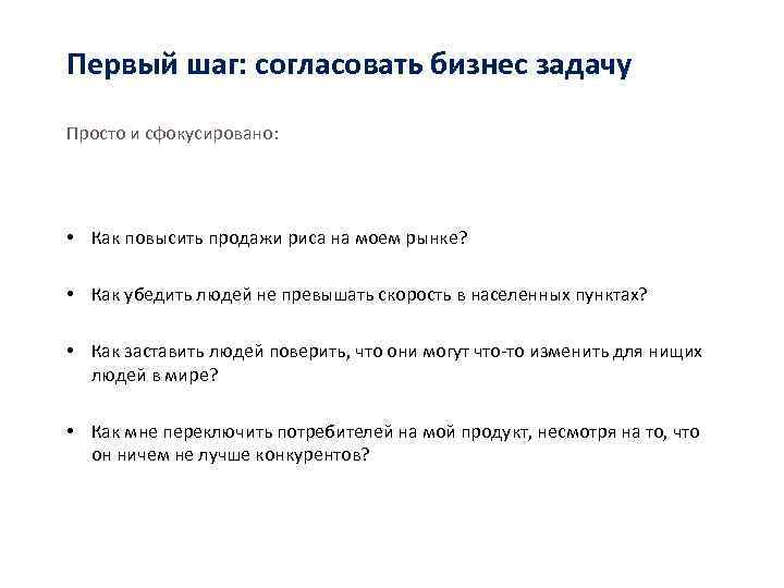 Первый шаг: согласовать бизнес задачу Просто и сфокусировано: • Как повысить продажи риса на