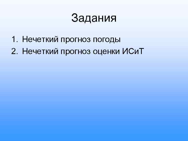 Задания 1. Нечеткий прогноз погоды 2. Нечеткий прогноз оценки ИСи. Т 