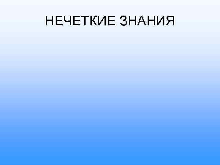 НЕЧЕТКИЕ ЗНАНИЯ 