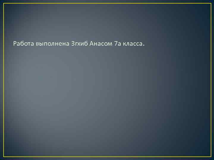 Работа выполнена Згхиб Анасом 7 а класса. 