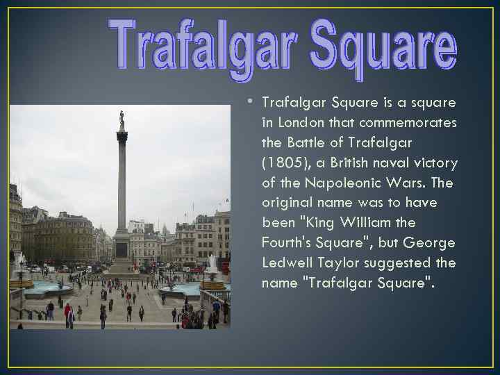  • Trafalgar Square is a square in London that commemorates the Battle of