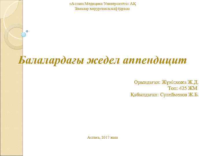  «Астана Медицина Университеті» АҚ Балалар хирургиясы кафедрасы Балалардағы жедел аппендицит Орындаған: Жүнісхожа Ж.