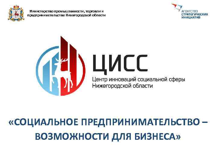 Министерство промышленности, торговли и предпринимательства Нижегородской области «СОЦИАЛЬНОЕ ПРЕДПРИНИМАТЕЛЬСТВО – ВОЗМОЖНОСТИ ДЛЯ БИЗНЕСА» 