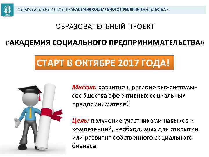 ОБРАЗОВАТЕЛЬНЫЙ ПРОЕКТ «АКАДЕМИЯ СОЦИАЛЬНОГО ПРЕДПРИНИМАТЕЛЬСТВА» СТАРТ В ОКТЯБРЕ 2017 ГОДА! Миссия: развитие в регионе