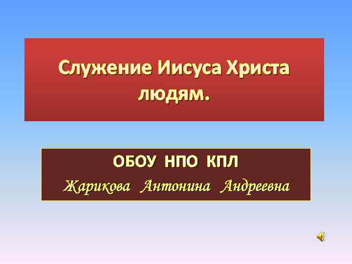 Служение Иисуса Христа людям. ОБОУ НПО КПЛ Жарикова Антонина Андреевна 