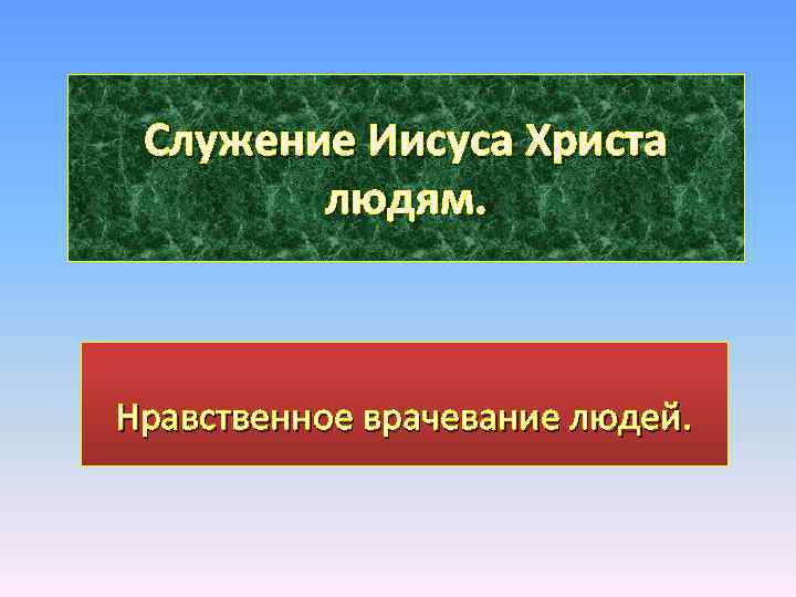 Служение Иисуса Христа людям. Нравственное врачевание людей. 