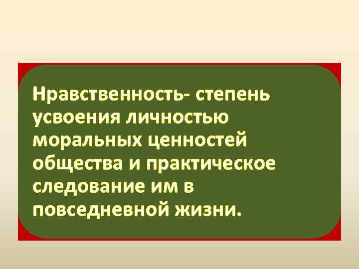 Нравственность- степень усвоения личностью моральных ценностей общества и практическое следование им в повседневной жизни.