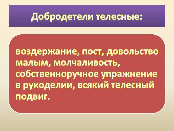 Добродетели телесные: воздержание, пост, довольство малым, молчаливость, собственноручное упражнение в рукоделии, всякий телесный подвиг.