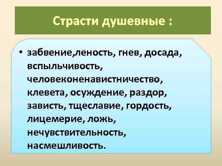 Страсти душевные : • забвение, леность, гнев, досада, вспыльчивость, человеконенавистничество, клевета, осуждение, раздор, зависть,