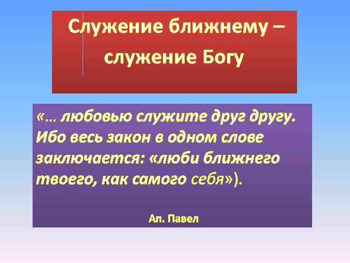  Служение ближнему – служение Богу «… любовью служите другу. Ибо весь закон в