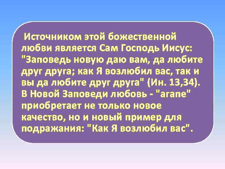  Источником этой божественной любви является Сам Господь Иисус: "Заповедь новую даю вам, да