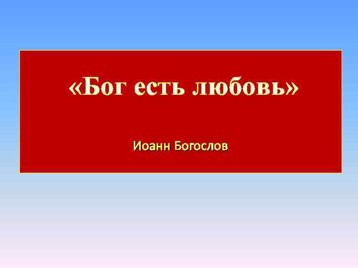  «Бог есть любовь» Иоанн Богослов 