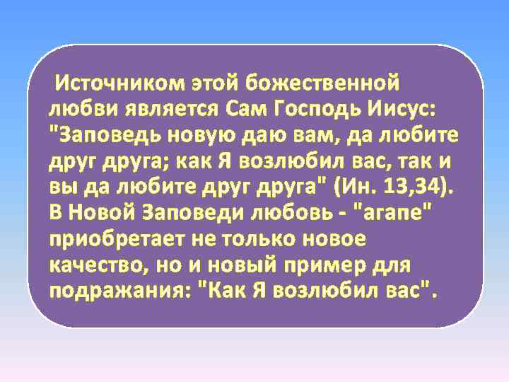 Источником этой божественной любви является Сам Господь Иисус: "Заповедь новую даю вам, да любите