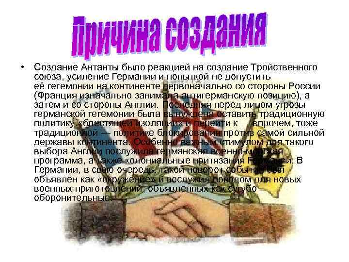  • Создание Антанты было реакцией на создание Тройственного союза, усиление Германии и попыткой