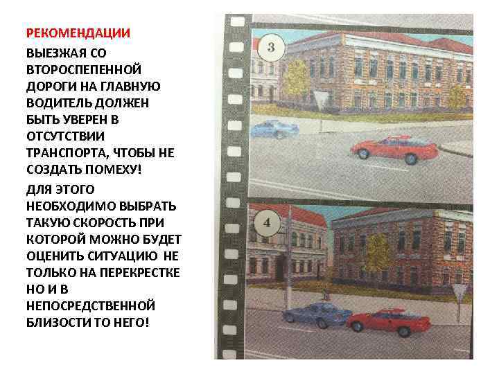 РЕКОМЕНДАЦИИ ВЫЕЗЖАЯ СО ВТОРОСПЕПЕННОЙ ДОРОГИ НА ГЛАВНУЮ ВОДИТЕЛЬ ДОЛЖЕН БЫТЬ УВЕРЕН В ОТСУТСТВИИ ТРАНСПОРТА,