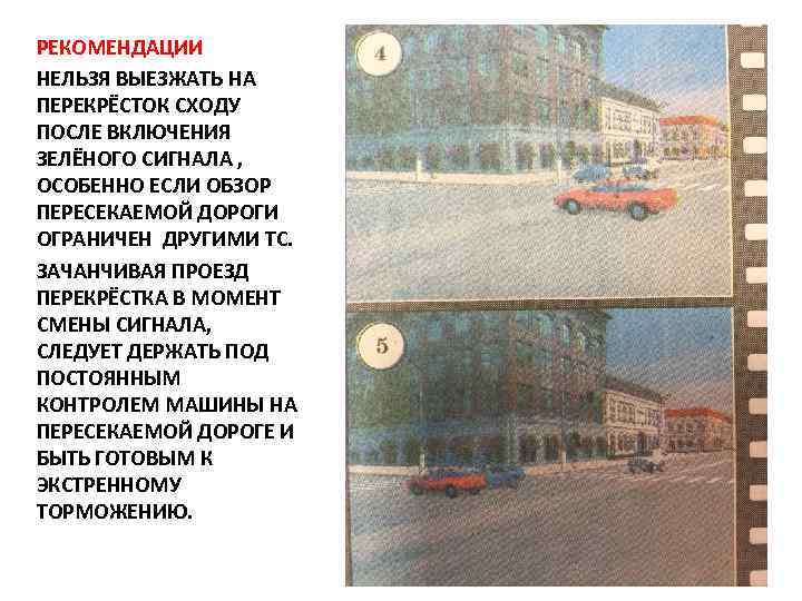РЕКОМЕНДАЦИИ НЕЛЬЗЯ ВЫЕЗЖАТЬ НА ПЕРЕКРЁСТОК СХОДУ ПОСЛЕ ВКЛЮЧЕНИЯ ЗЕЛЁНОГО СИГНАЛА , ОСОБЕННО ЕСЛИ ОБЗОР