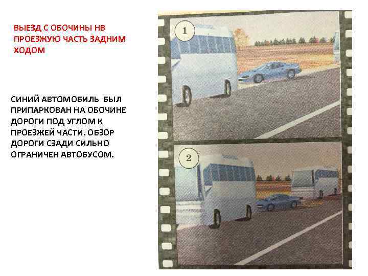 ВЫЕЗД С ОБОЧИНЫ НВ ПРОЕЗЖУЮ ЧАСТЬ ЗАДНИМ ХОДОМ СИНИЙ АВТОМОБИЛЬ БЫЛ ПРИПАРКОВАН НА ОБОЧИНЕ