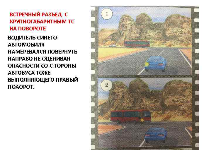 ВСТРЕЧНЫЙ РАЗЪЕД С КРУПНОГАБАРИТНЫМ ТС НА ПОВОРОТЕ ВОДИТЕЛЬ СИНЕГО АВТОМОБИЛЯ НАМЕРЕВАЛСЯ ПОВЕРНУТЬ НАПРАВО НЕ