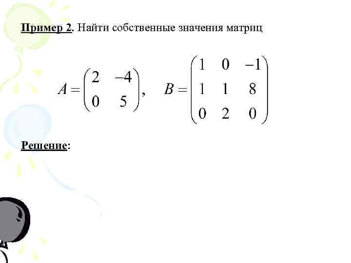 Пример 2. Найти собственные значения матриц Решение: 