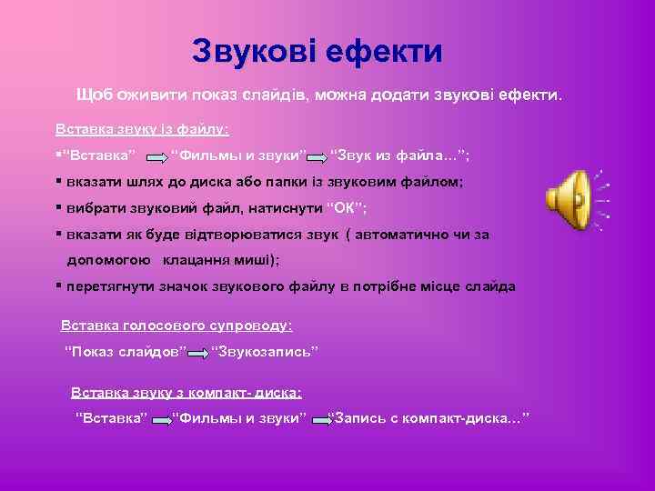 Звукові ефекти Щоб оживити показ слайдів, можна додати звукові ефекти. Вставка звуку із файлу: