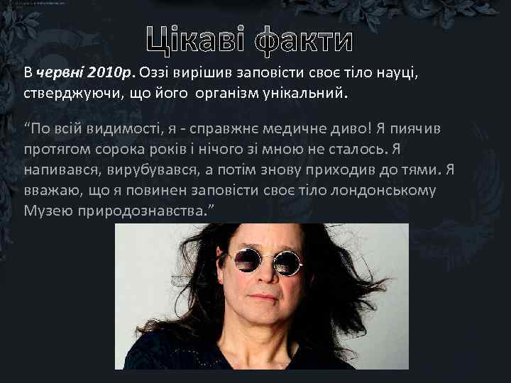 Цікаві факти В червні 2010 р. Оззі вирішив заповісти своє тіло науці, стверджуючи, що