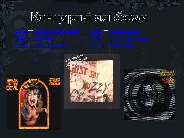 Концертні альбоми 1982 — Speak of the Devil 1987 — Tribute 1990 — Just