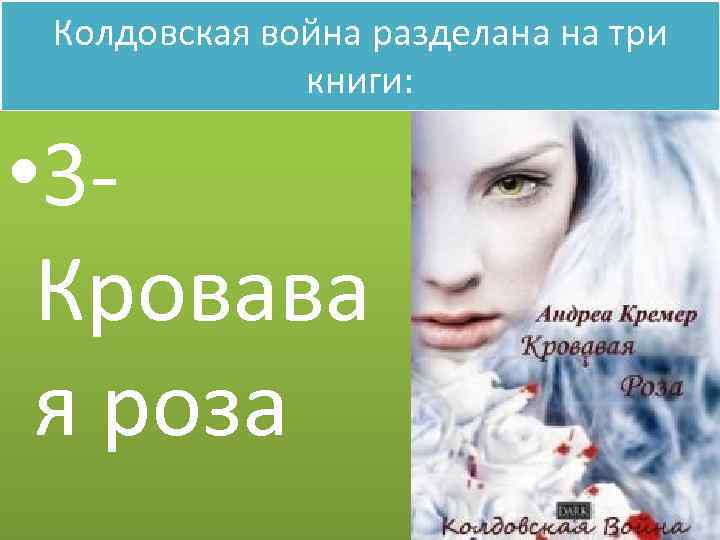 Колдовская война разделана на три книги: • 3 Кровава я роза 