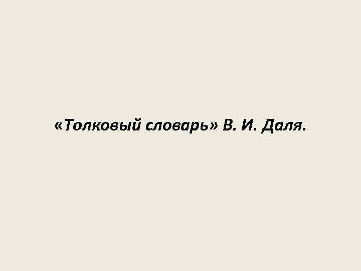  «Толковый cловарь» В. И. Даля. 