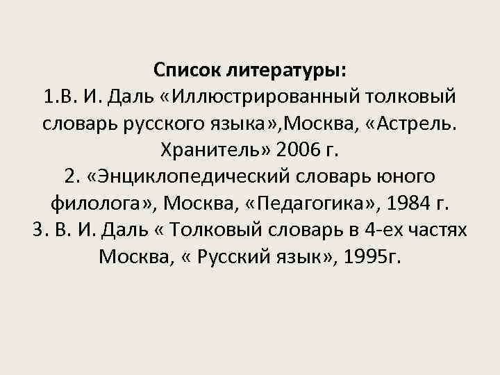 Список литературы: 1. В. И. Даль «Иллюстрированный толковый словарь русского языка» , Москва, «Астрель.