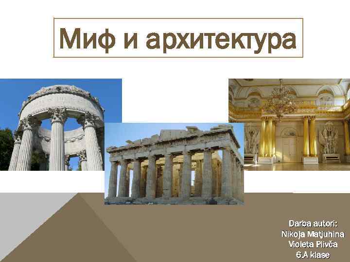 Миф и архитектура Darba autori: Nikoļa Matjuhina Violeta Plivča 6. A klase 