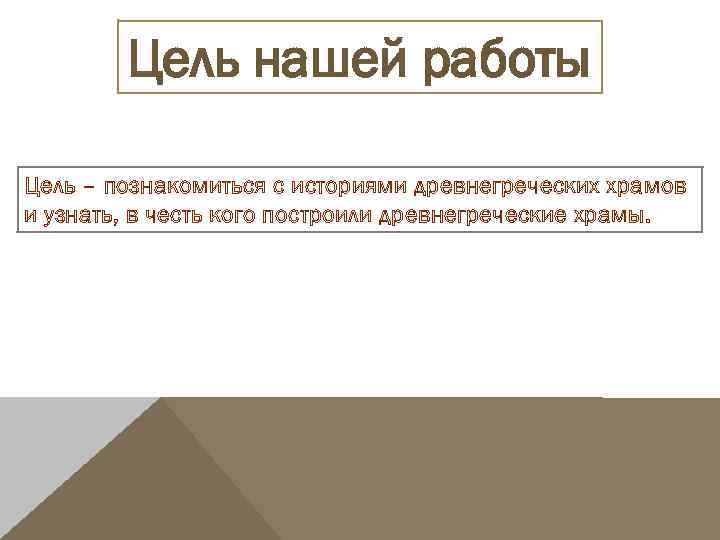 Цель нашей работы Цель – познакомиться с историями древнегреческих храмов и узнать, в честь