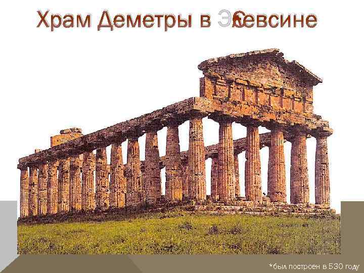 Храм Деметры в Элевсине *был построен в 530 году 