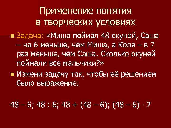 Применение понятия в творческих условиях n Задача: «Миша поймал 48 окуней, Саша – на