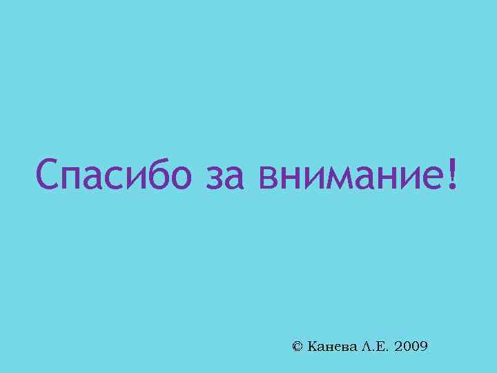 Спасибо за внимание! © Канева Л. Е. 2009 