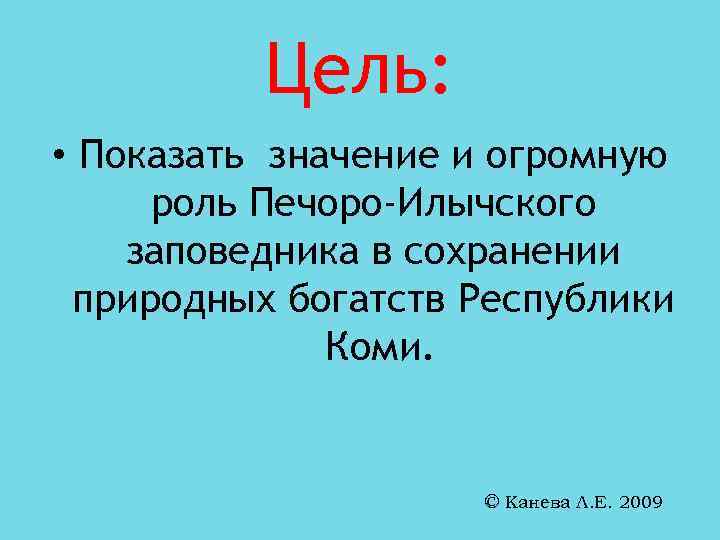 Цель: • Показать значение и огромную роль Печоро-Илычского заповедника в сохранении природных богатств Республики