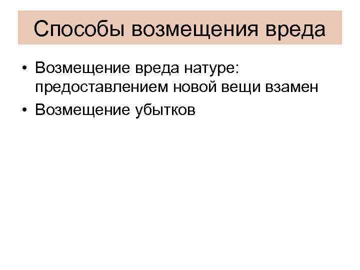 Способы возмещения вреда • Возмещение вреда натуре: предоставлением новой вещи взамен • Возмещение убытков