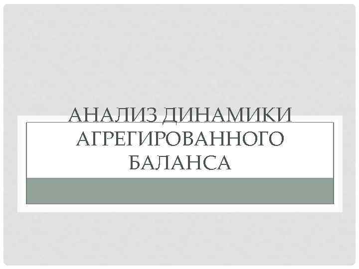 АНАЛИЗ ДИНАМИКИ АГРЕГИРОВАННОГО БАЛАНСА 