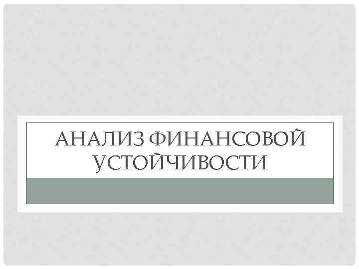 АНАЛИЗ ФИНАНСОВОЙ УСТОЙЧИВОСТИ 