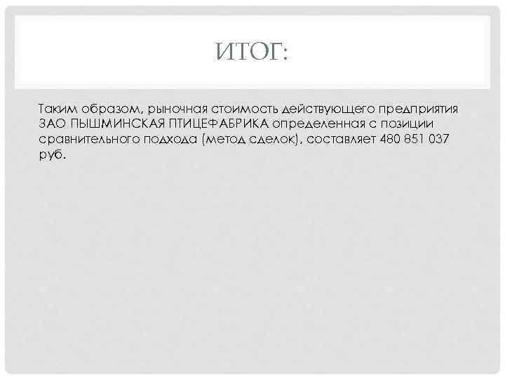 ИТОГ: Таким образом, рыночная стоимость действующего предприятия ЗАО ПЫШМИНСКАЯ ПТИЦЕФАБРИКА определенная с позиции сравнительного