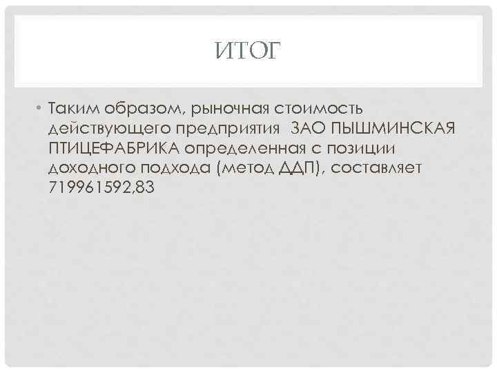 ИТОГ • Таким образом, рыночная стоимость действующего предприятия ЗАО ПЫШМИНСКАЯ ПТИЦЕФАБРИКА определенная с позиции