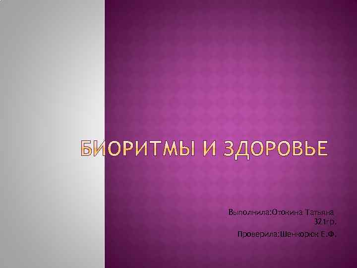Выполнила: Отокина Татьяна 321 гр. Проверила: Шенкорюк Е. Ф. 