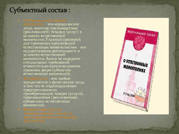 Субъектный состав : Субъекты естественной монополии - это юридические лица, занятые производством (реализацией) товаров