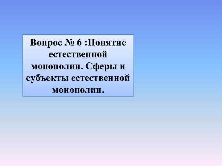 Вопрос № 6 : Понятие естественной монополии. Сферы и субъекты естественной монополии. 