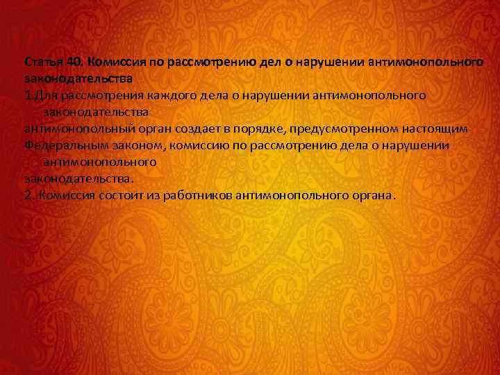 Статья 40. Комиссия по рассмотрению дел о нарушении антимонопольного законодательства 1. Для рассмотрения каждого