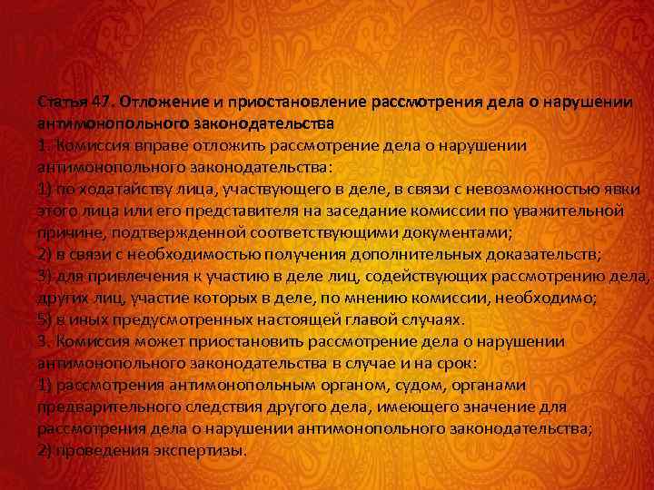 Статья 47. Отложение и приостановление рассмотрения дела о нарушении антимонопольного законодательства 1. Комиссия вправе