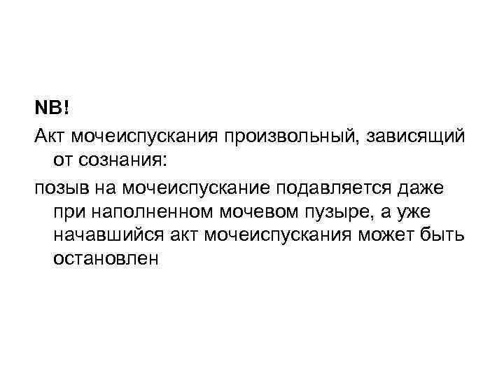 NB! Акт мочеиспускания произвольный, зависящий от сознания: позыв на мочеиспускание подавляется даже при наполненном