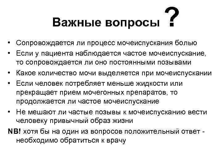 Важные вопросы ? • Сопровождается ли процесс мочеиспускания болью • Если у пациента наблюдается