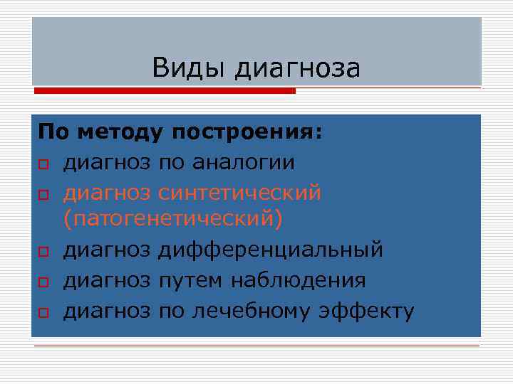 Виды диагноза По методу построения: o диагноз по аналогии o диагноз синтетический (патогенетический) o