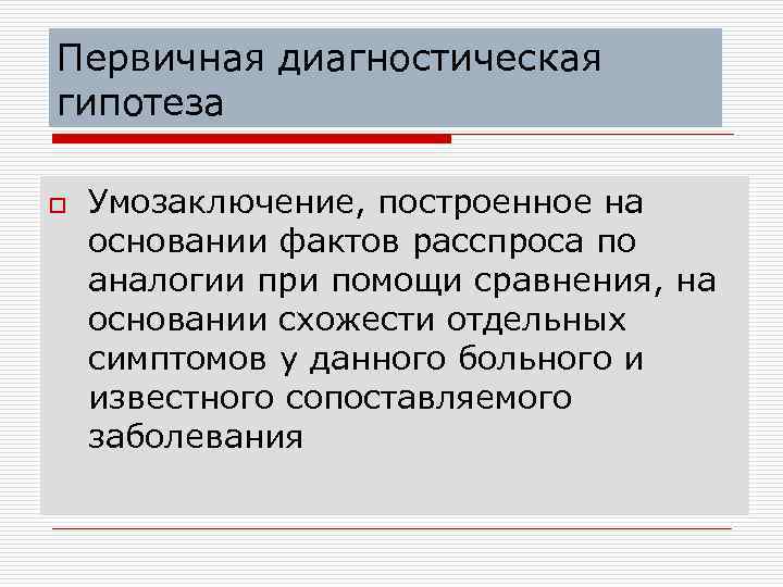 Первичная диагностическая гипотеза o Умозаключение, построенное на основании фактов расспроса по аналогии при помощи