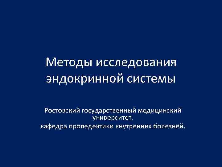 Методы исследования эндокринной системы Ростовский государственный медицинский университет, кафедра пропедевтики внутренних болезней, 